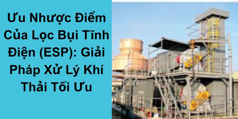 Ưu Nhược Điểm Của Lọc Bụi Tĩnh Điện (ESP)